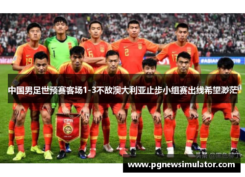 中国男足世预赛客场1-3不敌澳大利亚止步小组赛出线希望渺茫 中国男足世预赛客场1-3不敌澳大利亚止步小组赛出线希望渺茫