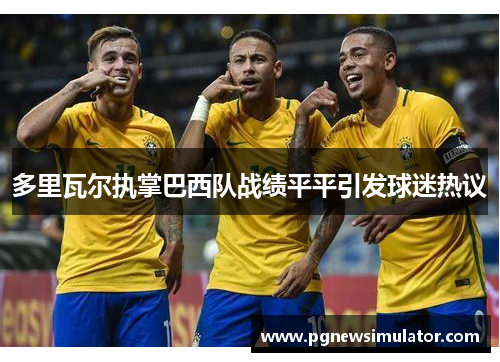 多里瓦尔执掌巴西队战绩平平引发球迷热议