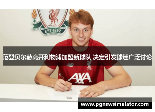 范登贝尔赫离开利物浦加盟新球队 决定引发球迷广泛讨论