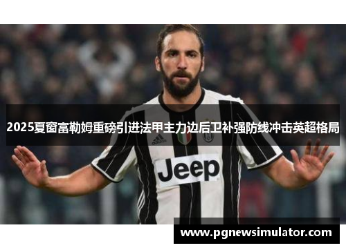 2025夏窗富勒姆重磅引进法甲主力边后卫补强防线冲击英超格局 2025夏窗富勒姆重磅引进法甲主力边后卫补强防线冲击英超格局