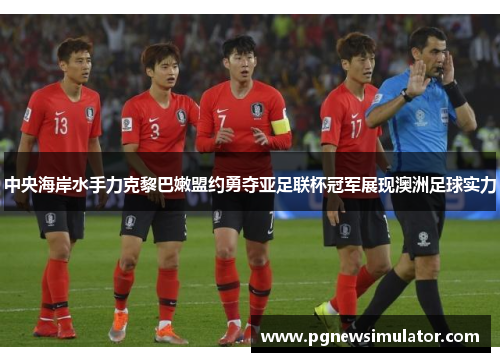 中央海岸水手力克黎巴嫩盟约勇夺亚足联杯冠军展现澳洲足球实力