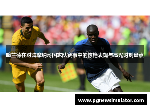哈兰德在对阵摩纳哥国家队赛事中的惊艳表现与高光时刻盘点 哈兰德在对阵摩纳哥国家队赛事中的惊艳表现与高光时刻盘点