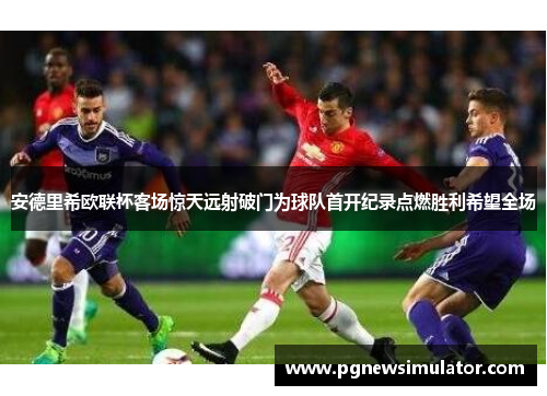 安德里希欧联杯客场惊天远射破门为球队首开纪录点燃胜利希望全场