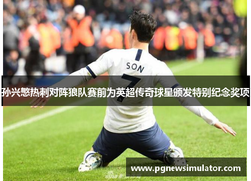 孙兴慜热刺对阵狼队赛前为英超传奇球星颁发特别纪念奖项