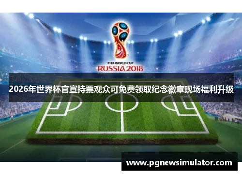 2026年世界杯官宣持票观众可免费领取纪念徽章现场福利升级