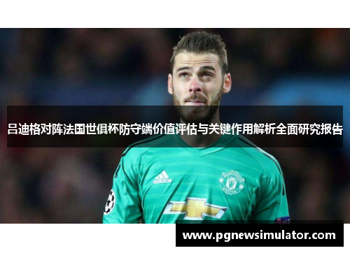 吕迪格对阵法国世俱杯防守端价值评估与关键作用解析全面研究报告