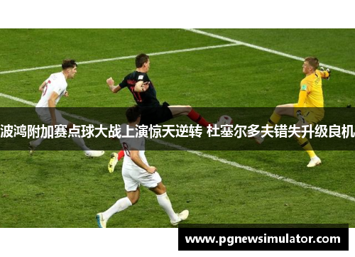 波鸿附加赛点球大战上演惊天逆转 杜塞尔多夫错失升级良机