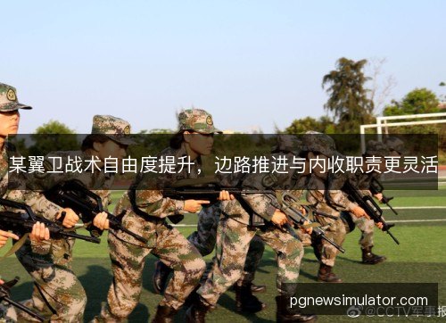 某翼卫战术自由度提升，边路推进与内收职责更灵活