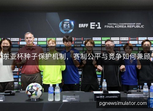 东亚杯种子保护机制，赛制公平与竞争如何兼顾