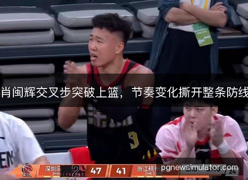 肖闽辉交叉步突破上篮，节奏变化撕开整条防线