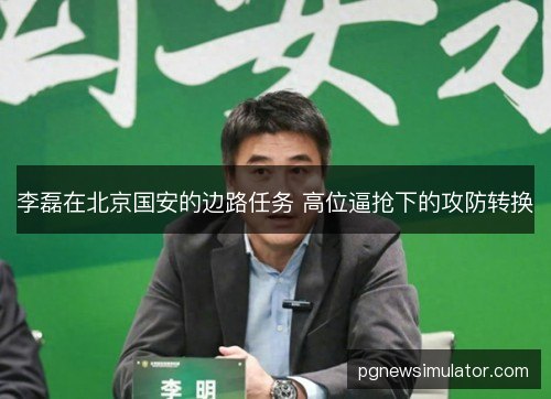 李磊在北京国安的边路任务 高位逼抢下的攻防转换